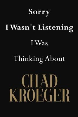 Sorry I Wasn't Listening I Was Thinking About Chad Kroeger: Chad Kroeger Journal Diary Notebook