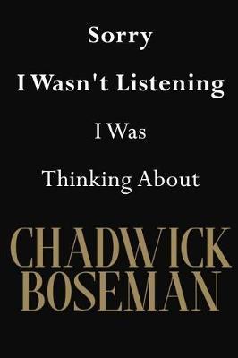 Sorry I Wasn't Listening I Was Thinking About Chadwick Boseman: Chadwick Boseman Journal Diary Notebook