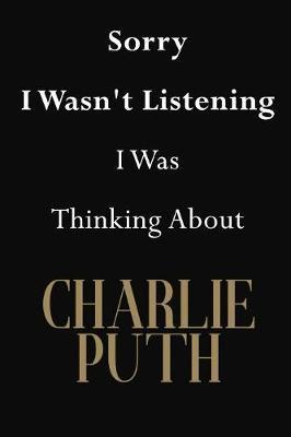 Sorry I Wasn't Listening I Was Thinking About Charlie Puth: Charlie Puth Journal Diary Notebook
