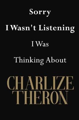 Sorry I Wasn't Listening I Was Thinking About Charlize Theron: Charlize Theron Journal Diary Notebook