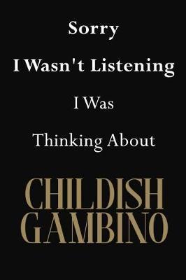 Sorry I Wasn't Listening I Was Thinking About Childish Gambino: Childish Gambino Journal Diary Notebook