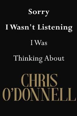 Sorry I Wasn't Listening I Was Thinking about Chris O'Donnell: Chris O'Donnell Journal Diary Notebook