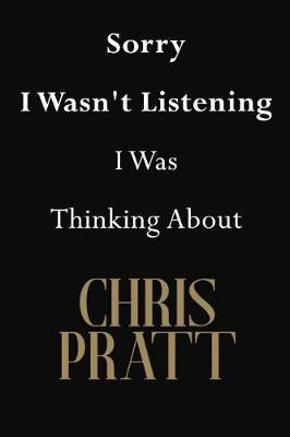 Sorry I Wasn't Listening I Was Thinking About Chris Pratt: Chris Pratt Journal Diary Notebook