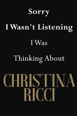 Sorry I Wasn't Listening I Was Thinking About Christina Ricci: Christina Ricci Journal Diary Notebook