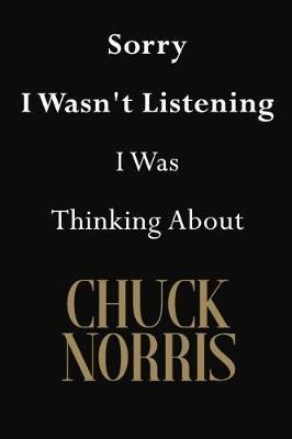 Sorry I Wasn't Listening I Was Thinking About Chuck Norris: Chuck Norris Journal Diary Notebook