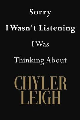 Sorry I Wasn't Listening I Was Thinking About Chyler Leigh: Chyler Leigh Journal Diary Notebook