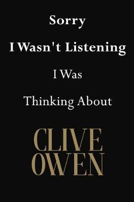 Sorry I Wasn't Listening I Was Thinking About Clive Owen: Clive Owen Journal Diary Notebook