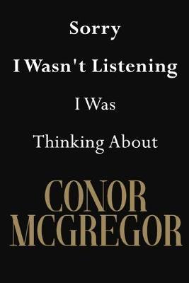 Sorry I Wasn't Listening I Was Thinking About Conor Mcgregor: Conor Mcgregor Journal Diary Notebook
