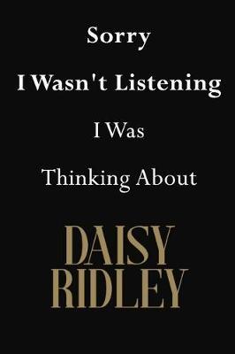 Sorry I Wasn't Listening I Was Thinking About Daisy Ridley: Daisy Ridley Journal Diary Notebook