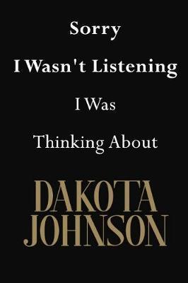 Sorry I Wasn't Listening I Was Thinking About Dakota Johnson: Dakota Johnson Journal Diary Notebook