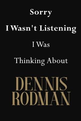 Sorry I Wasn't Listening I Was Thinking About Dennis Rodman: Dennis Rodman Journal Diary Notebook