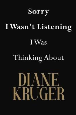 Sorry I Wasn't Listening I Was Thinking About Diane Kruger: Diane Kruger Journal Diary Notebook
