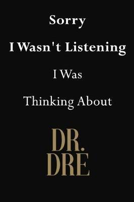 Sorry I Wasn't Listening I Was Thinking About Dr. Dre: Dr. Dre Journal Diary Notebook