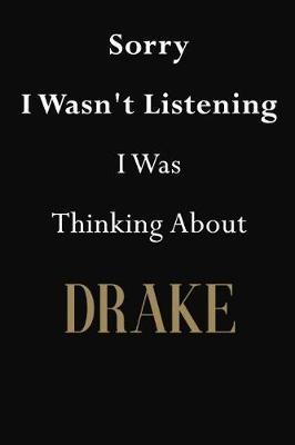 Sorry I Wasn't Listening I Was Thinking About Drake: Drake Journal Diary Notebook