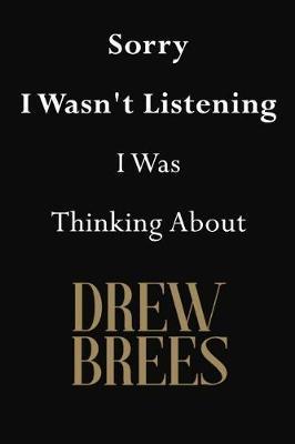 Sorry I Wasn't Listening I Was Thinking About Drew Brees: Drew Brees Journal Diary Notebook