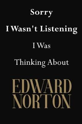 Sorry I Wasn't Listening I Was Thinking About Edward Norton: Edward Norton Journal Diary Notebook