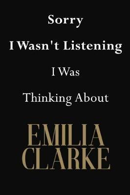 Sorry I Wasn't Listening I Was Thinking about Emilia Clarke: Emilia Clarke Journal Diary Notebook