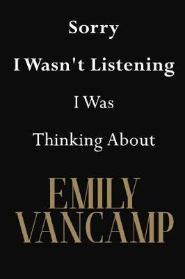 Sorry I Wasn't Listening I Was Thinking About Emily VanCamp: Emily VanCamp Journal Diary Notebook