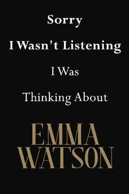 Sorry I Wasn't Listening I Was Thinking About Emma Watson: Emma Watson Journal Diary Notebook