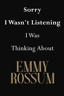 Sorry I Wasn't Listening I Was Thinking About Emmy Rossum: Emmy Rossum Journal Diary Notebook