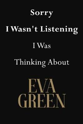 Sorry I Wasn't Listening I Was Thinking About Eva Green: Eva Green Journal Diary Notebook