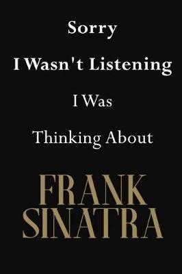 Sorry I Wasn't Listening I Was Thinking About Frank Sinatra: Frank Sinatra Journal Diary Notebook