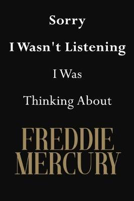 Sorry I Wasn't Listening I Was Thinking About Freddie Mercury: Freddie Mercury Journal Diary Notebook