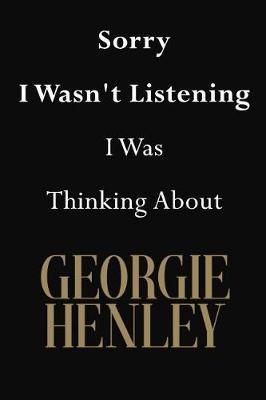 Sorry I Wasn't Listening I Was Thinking About Georgie Henley: Georgie Henley Journal Diary Notebook