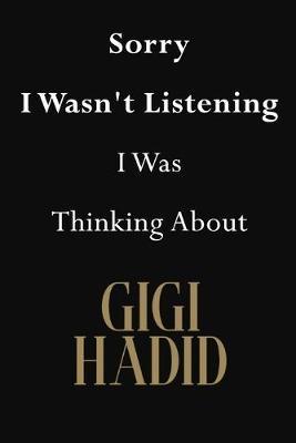 Sorry I Wasn't Listening I Was Thinking About Gigi Hadid: Gigi Hadid Journal Diary Notebook
