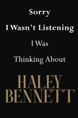 Sorry I Wasn't Listening I Was Thinking About Haley Bennett: Haley Bennett Journal Diary Notebook