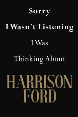 Sorry I Wasn't Listening I Was Thinking about Harrison Ford: Harrison Ford Journal Diary Notebook