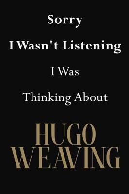 Sorry I Wasn't Listening I Was Thinking about Hugo Weaving: Hugo Weaving Journal Diary Notebook