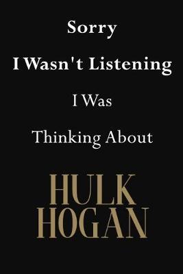 Sorry I Wasn't Listening I Was Thinking About Hulk Hogan: Hulk Hogan Journal Diary Notebook