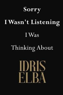 Sorry I Wasn't Listening I Was Thinking About Idris Elba: Idris Elba Journal Diary Notebook