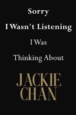 Sorry I Wasn't Listening I Was Thinking About Jackie Chan: Jackie Chan Journal Diary Notebook