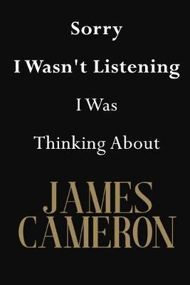 Sorry I Wasn't Listening I Was Thinking About James Cameron: James Cameron Journal Diary Notebook