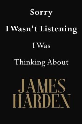 Sorry I Wasn't Listening I Was Thinking About James Harden: James Harden Journal Diary Notebook