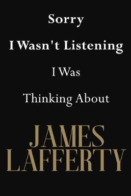 Sorry I Wasn't Listening I Was Thinking About James Lafferty: James Lafferty Journal Diary Notebook