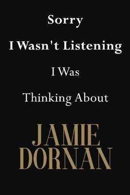 Sorry I Wasn't Listening I Was Thinking About Jamie Dornan: Jamie Dornan Journal Diary Notebook