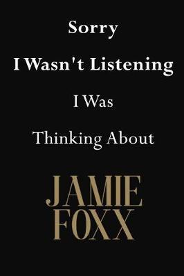 Sorry I Wasn't Listening I Was Thinking About Jamie Foxx: Jamie Foxx Journal Diary Notebook