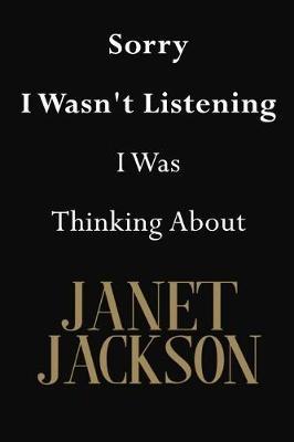 Sorry I Wasn't Listening I Was Thinking About Janet Jackson: Janet Jackson Journal Diary Notebook