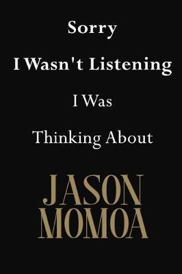 Sorry I Wasn't Listening I Was Thinking about Jason Momoa: Jason Momoa Journal Diary Notebook