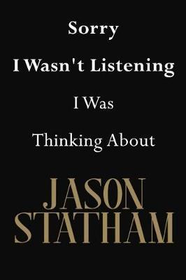 Sorry I Wasn't Listening I Was Thinking About Jason Statham: Jason Statham Journal Diary Notebook