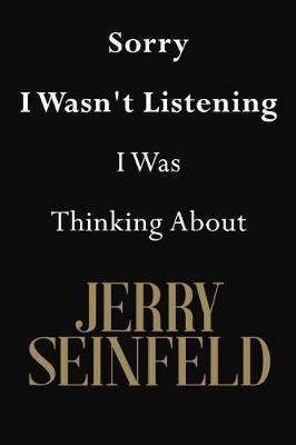 Sorry I Wasn't Listening I Was Thinking About Jerry Seinfeld: Jerry Seinfeld Journal Diary Notebook