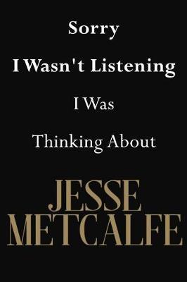 Sorry I Wasn't Listening I Was Thinking about Jesse Metcalfe: Jesse Metcalfe Journal Diary Notebook