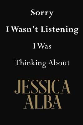 Sorry I Wasn't Listening I Was Thinking About Jessica Alba: Jessica Alba Journal Diary Notebook