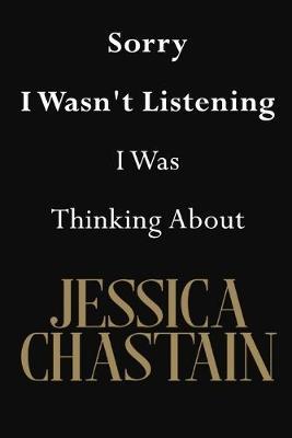 Sorry I Wasn't Listening I Was Thinking About Jessica Chastain: Jessica Chastain Journal Diary Notebook