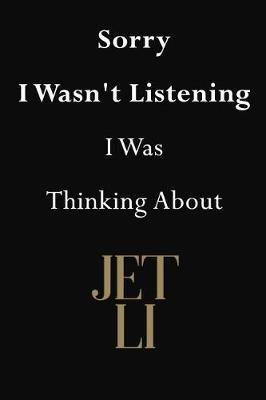 Sorry I Wasn't Listening I Was Thinking About Jet Li: Jet Li Journal Diary Notebook