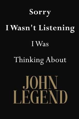 Sorry I Wasn't Listening I Was Thinking About John Legend: John Legend Journal Diary Notebook