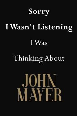 Sorry I Wasn't Listening I Was Thinking About John Mayer: John Mayer Journal Diary Notebook